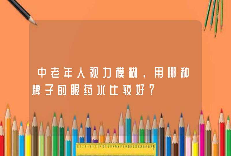 中老年人视力模糊，用哪种牌子的眼药水比较好？,第1张