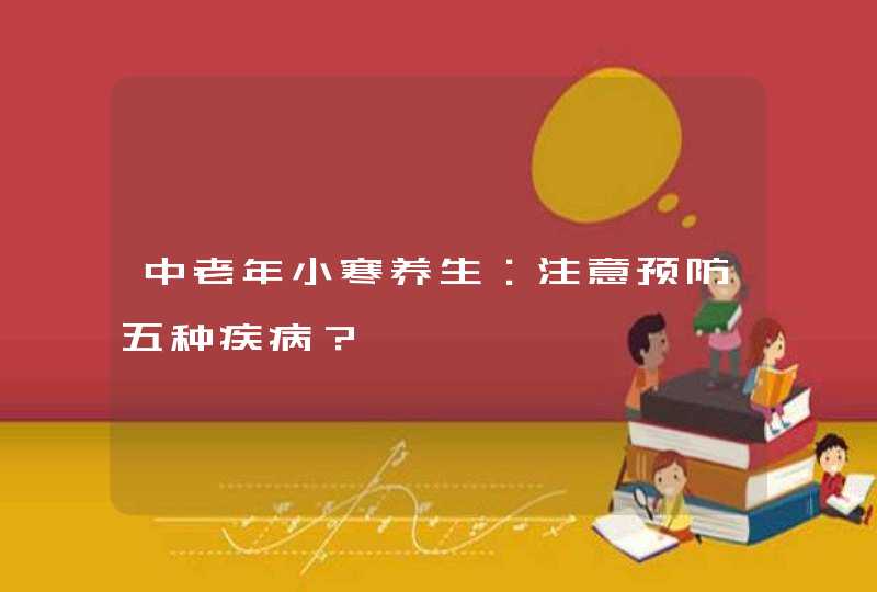 中老年小寒养生：注意预防五种疾病？,第1张