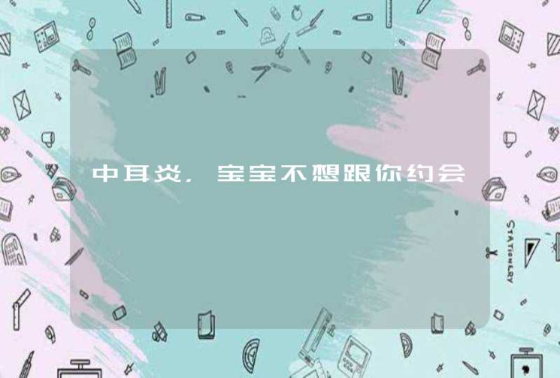 中耳炎，宝宝不想跟你约会,第1张