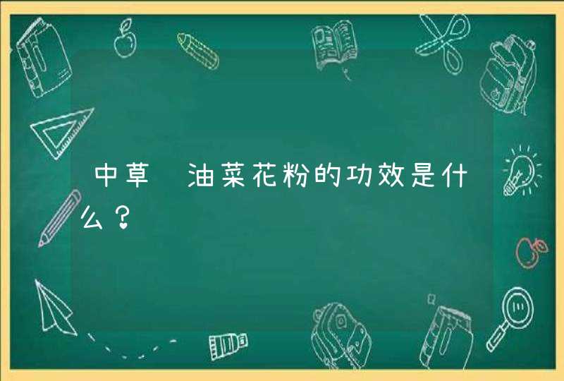 中草药油菜花粉的功效是什么？,第1张