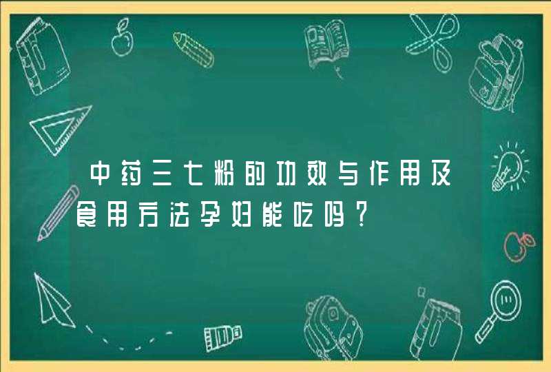 中药三七粉的功效与作用及食用方法孕妇能吃吗？,第1张