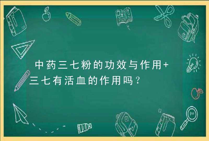 中药三七粉的功效与作用 三七有活血的作用吗？,第1张