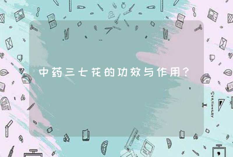 中药三七花的功效与作用？,第1张