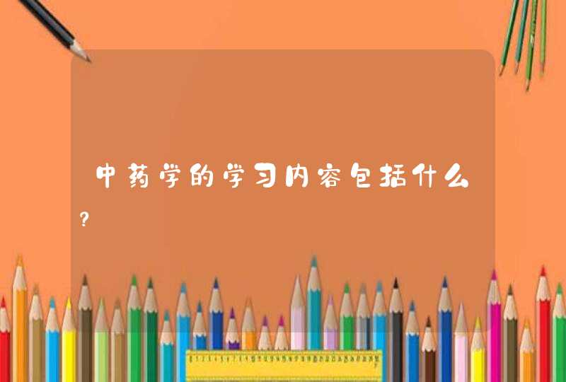 中药学的学习内容包括什么？,第1张