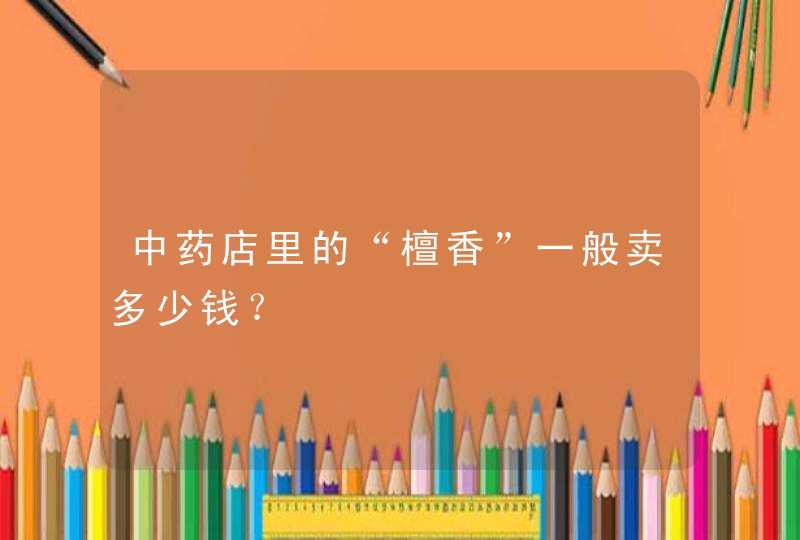 中药店里的“檀香”一般卖多少钱？,第1张