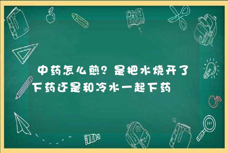 中药怎么煎？是把水烧开了下药还是和冷水一起下药,第1张