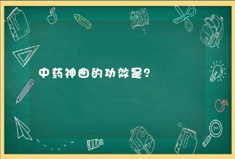 中药神曲的功效是？,第1张