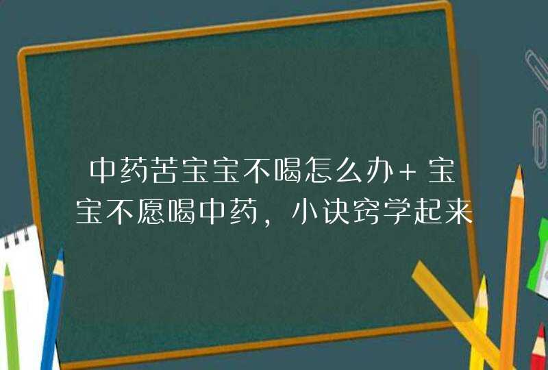 中药苦宝宝不喝怎么办 宝宝不愿喝中药，小诀窍学起来,第1张