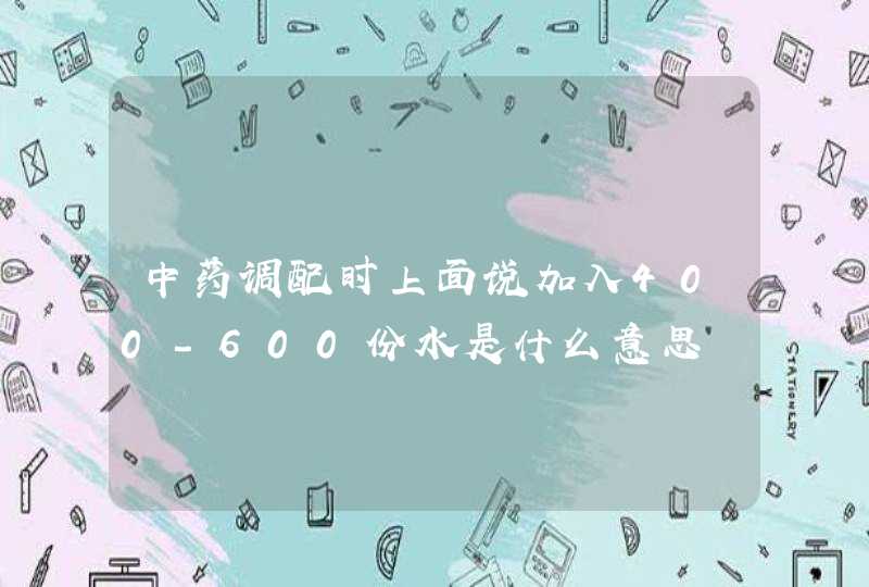 中药调配时上面说加入400-600份水是什么意思,第1张