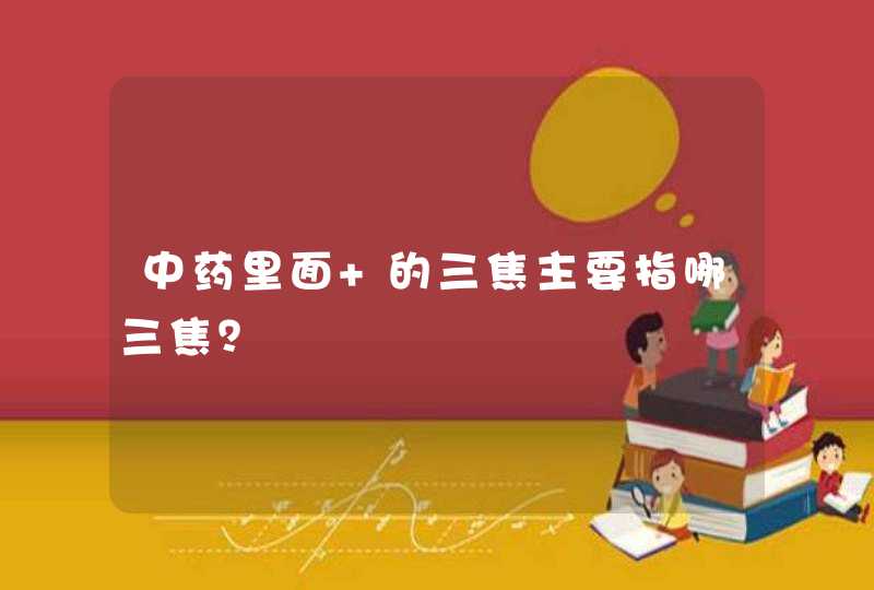 中药里面 的三焦主要指哪三焦？,第1张