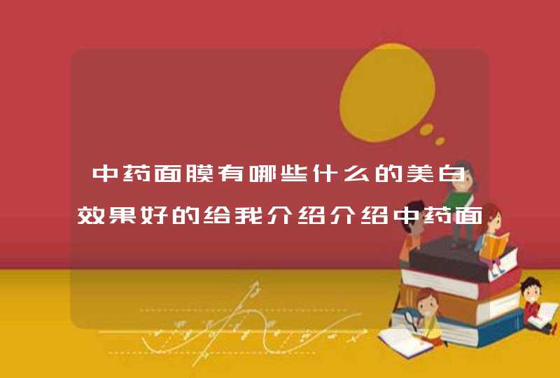 中药面膜有哪些什么的美白效果好的给我介绍介绍中药面膜有哪些。,第1张