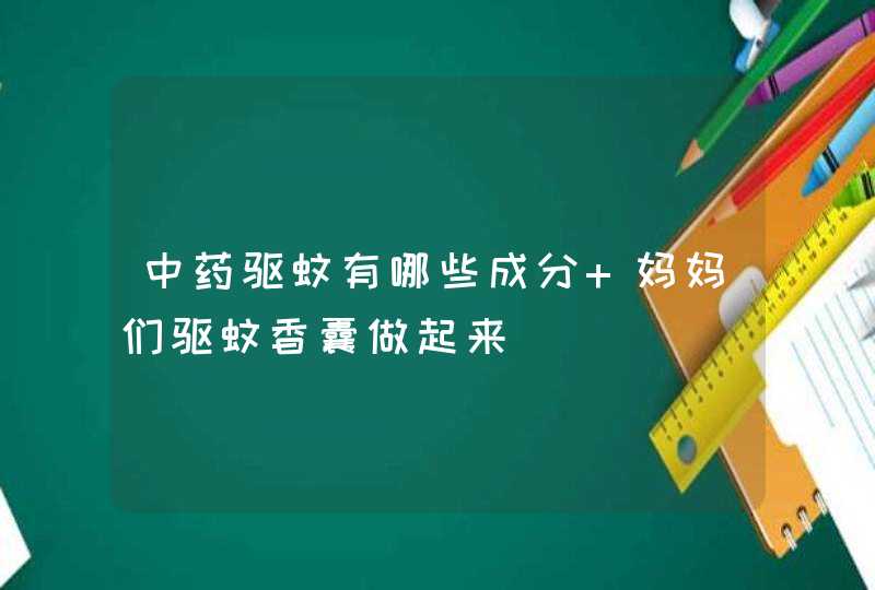 中药驱蚊有哪些成分 妈妈们驱蚊香囊做起来,第1张