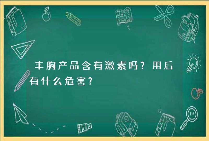 丰胸产品含有激素吗？用后有什么危害？,第1张