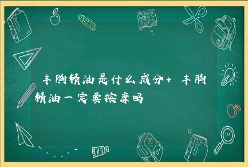 丰胸精油是什么成分 丰胸精油一定要按摩吗,第1张