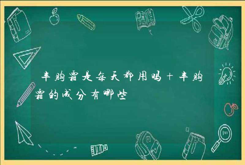 丰胸霜是每天都用吗 丰胸霜的成分有哪些,第1张