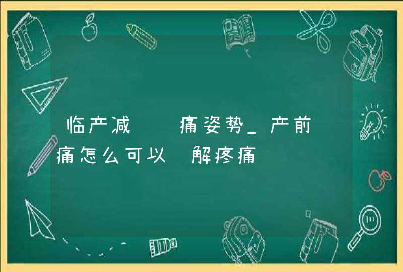 临产减缓阵痛姿势_产前阵痛怎么可以缓解疼痛,第1张