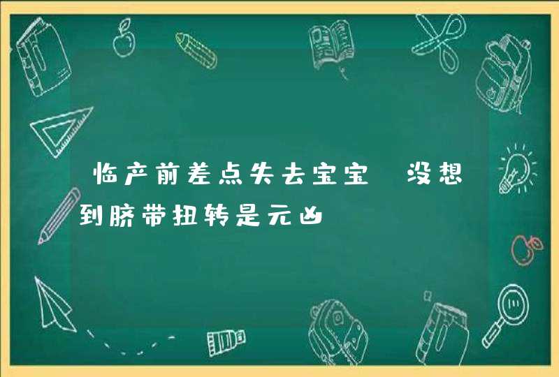 临产前差点失去宝宝，没想到脐带扭转是元凶！,第1张