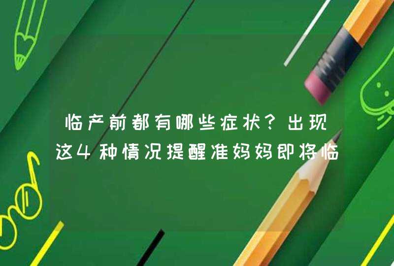 临产前都有哪些症状？出现这4种情况提醒准妈妈即将临产,第1张