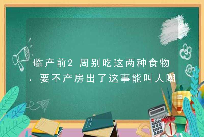 临产前2周别吃这两种食物，要不产房出了这事能叫人嘲笑一辈子,第1张