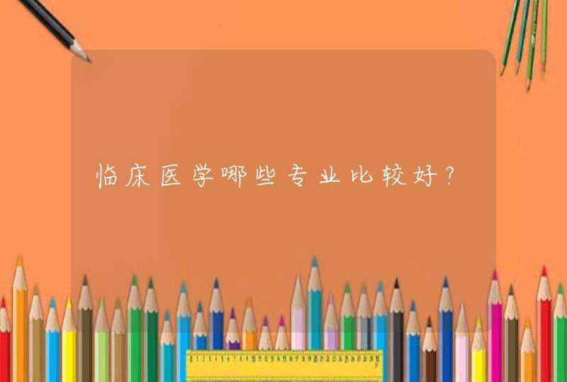 临床医学哪些专业比较好?,第1张