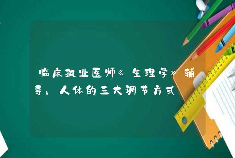 临床执业医师《生理学》辅导：人体的三大调节方式,第1张