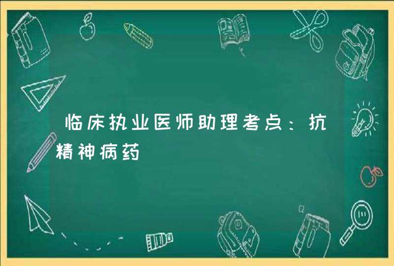 临床执业医师助理考点：抗精神病药,第1张