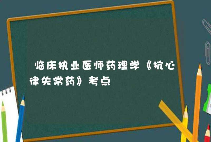 临床执业医师药理学《抗心律失常药》考点,第1张