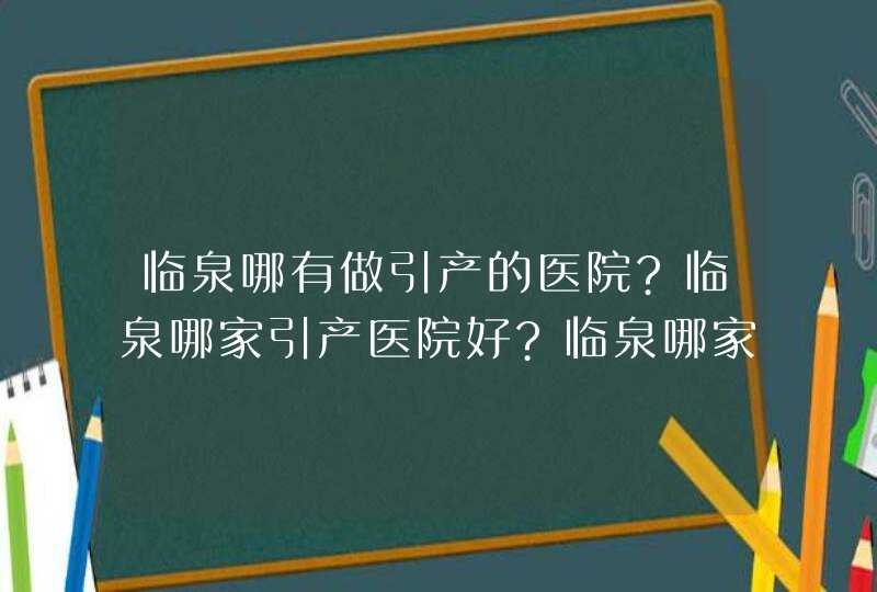 临泉哪有做引产的医院?临泉哪家引产医院好?临泉哪家引产医院比较好??,第1张