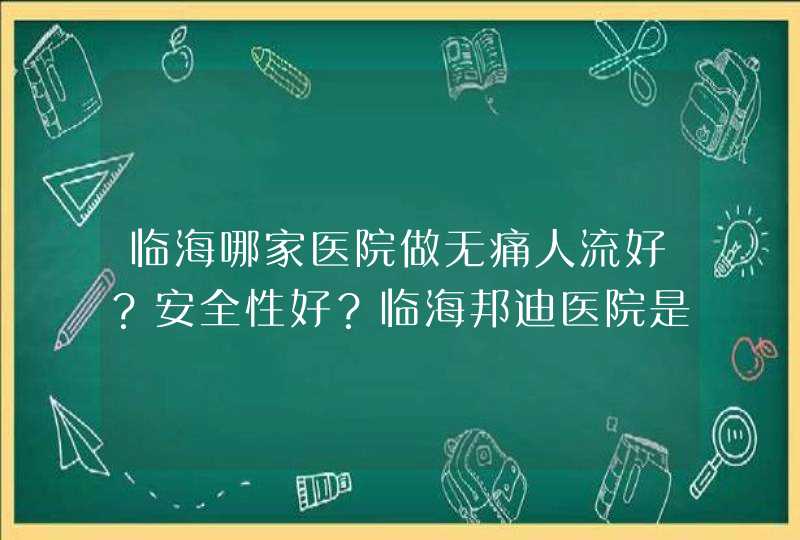 临海哪家医院做无痛人流好？安全性好？临海邦迪医院是什么样的医院，做人流好吗,第1张