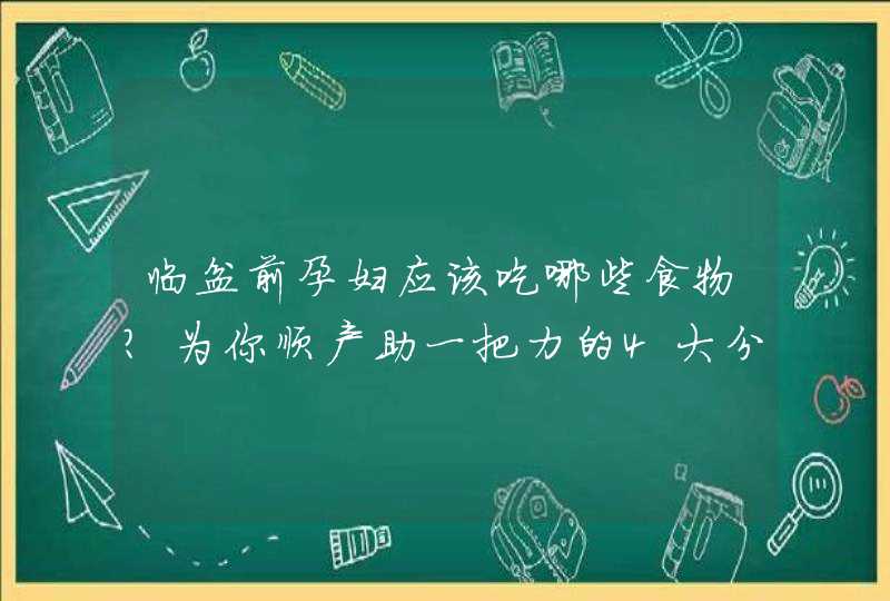 临盆前孕妇应该吃哪些食物？为你顺产助一把力的4大分娩食物,第1张