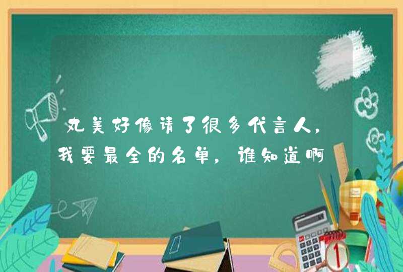 丸美好像请了很多代言人，我要最全的名单，谁知道啊,第1张