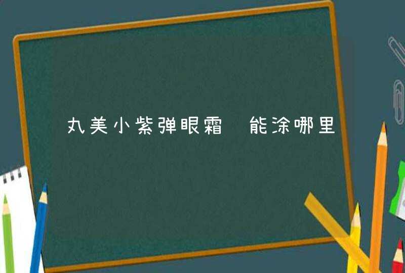 丸美小紫弹眼霜还能涂哪里,第1张