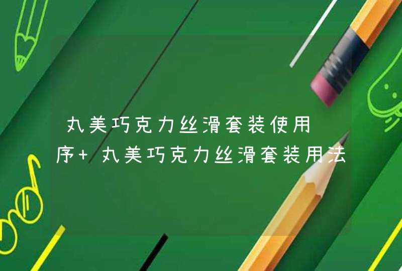 丸美巧克力丝滑套装使用顺序 丸美巧克力丝滑套装用法,第1张