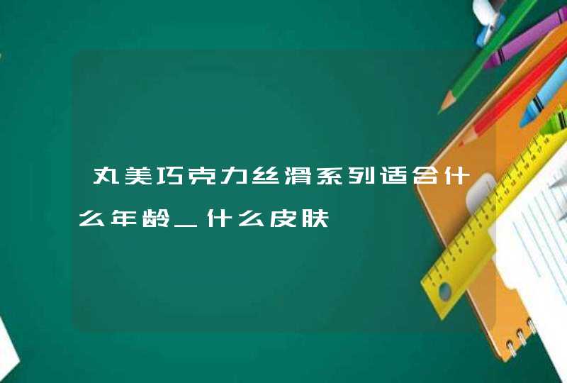 丸美巧克力丝滑系列适合什么年龄_什么皮肤,第1张