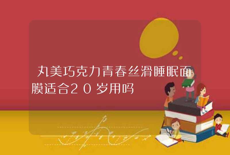 丸美巧克力青春丝滑睡眠面膜适合20岁用吗,第1张