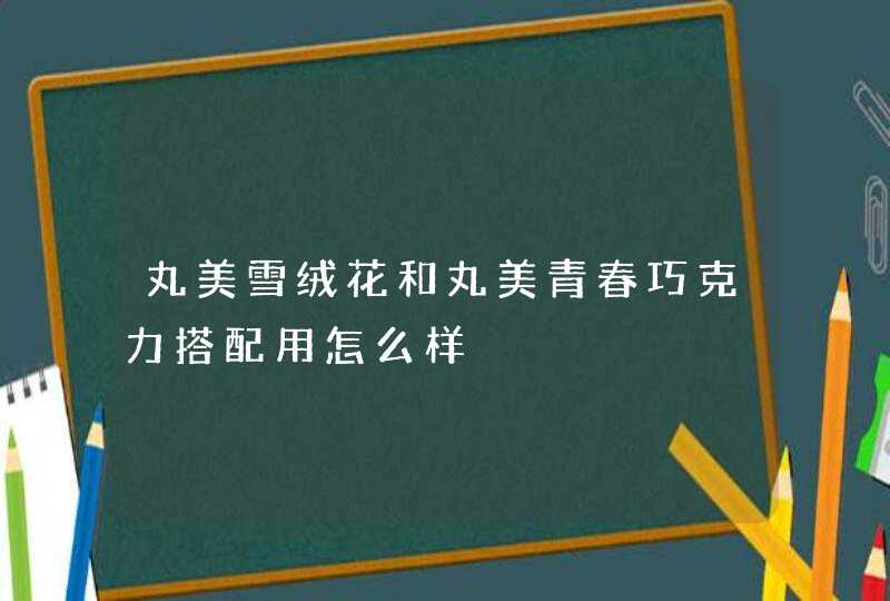 丸美雪绒花和丸美青春巧克力搭配用怎么样,第1张