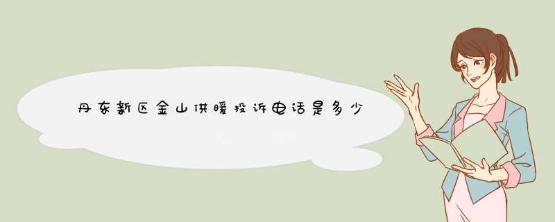 丹东新区金山供暖投诉电话是多少,第1张