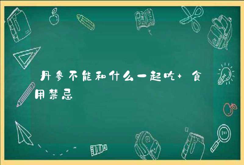 丹参不能和什么一起吃 食用禁忌,第1张