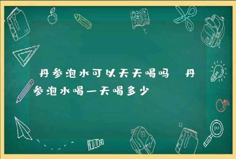 丹参泡水可以天天喝吗 丹参泡水喝一天喝多少,第1张