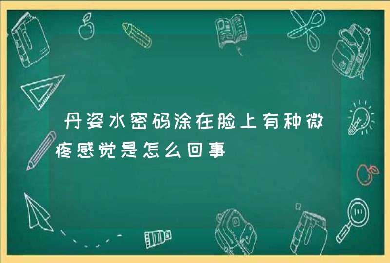 丹姿水密码涂在脸上有种微疼感觉是怎么回事,第1张