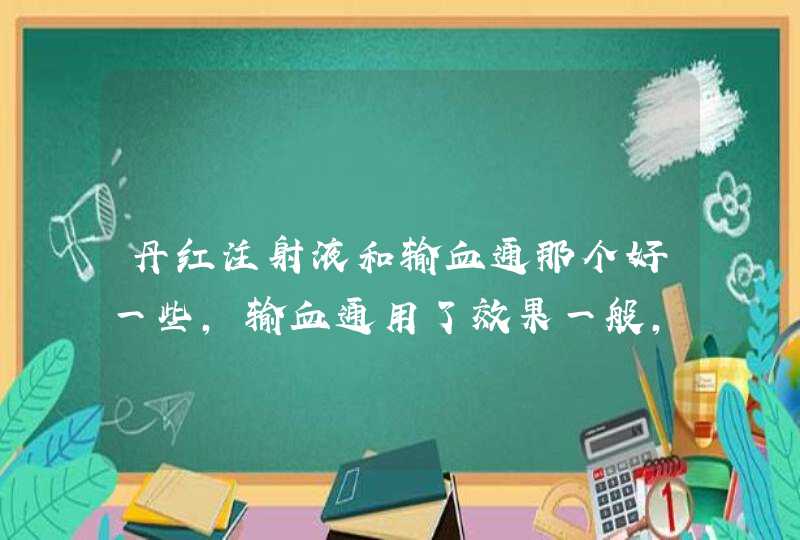 丹红注射液和输血通那个好一些，输血通用了效果一般，想试试丹红，不知道好不好,第1张