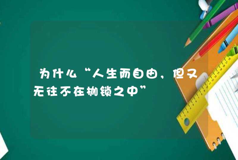 为什么“人生而自由，但又无往不在枷锁之中”,第1张