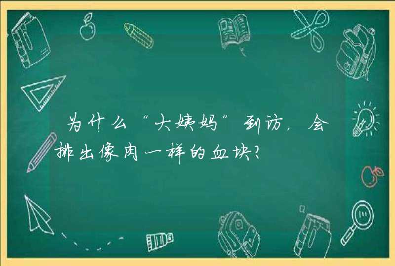 为什么“大姨妈”到访，会排出像肉一样的血块？,第1张