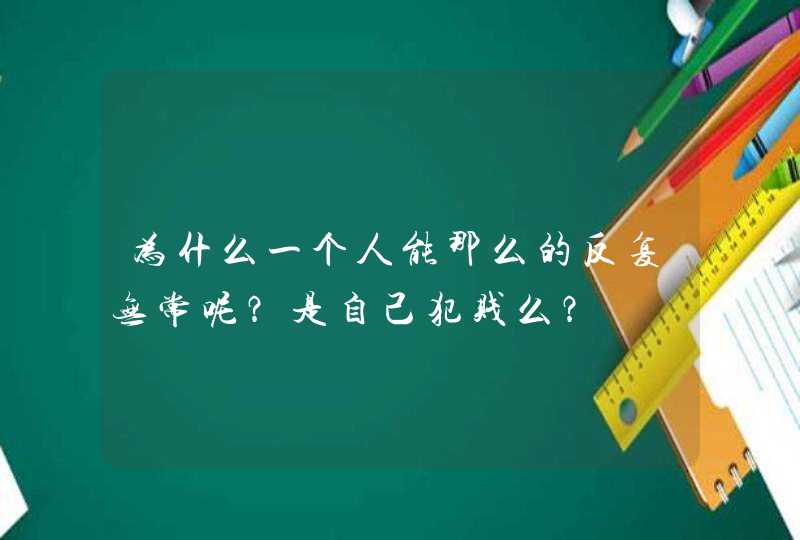 为什么一个人能那么的反复无常呢？是自己犯贱么？,第1张