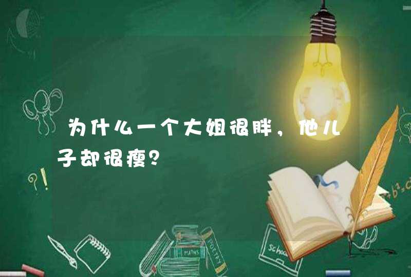 为什么一个大姐很胖，他儿子却很瘦？,第1张