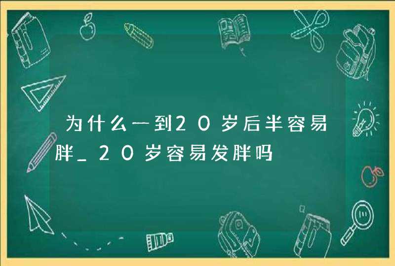 为什么一到20岁后半容易胖_20岁容易发胖吗,第1张