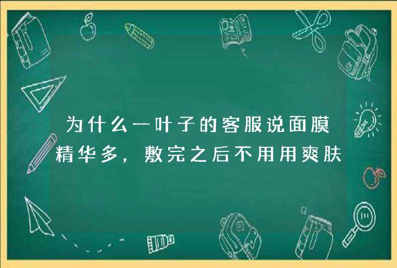 为什么一叶子的客服说面膜精华多，敷完之后不用用爽肤水，这样子真的,第1张