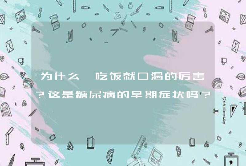 为什么一吃饭就口渴的厉害？这是糖尿病的早期症状吗？,第1张