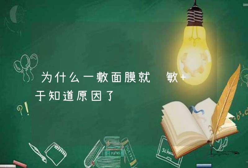 为什么一敷面膜就过敏 终于知道原因了,第1张