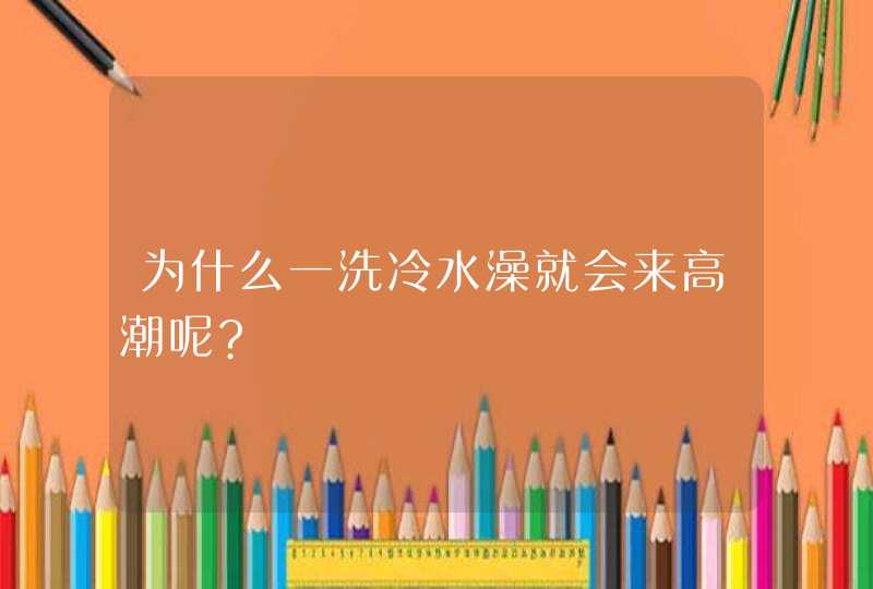 为什么一洗冷水澡就会来高潮呢?,第1张